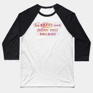 Be brave and follow your dreams Baseball T-Shirt